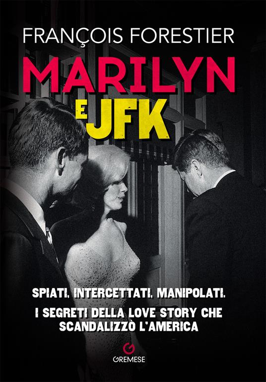 Marilyn e JFK. Spiati, intercettati, manipolati. I segreti della love story che scandalizzò l'America - Françoise Forestier - copertina