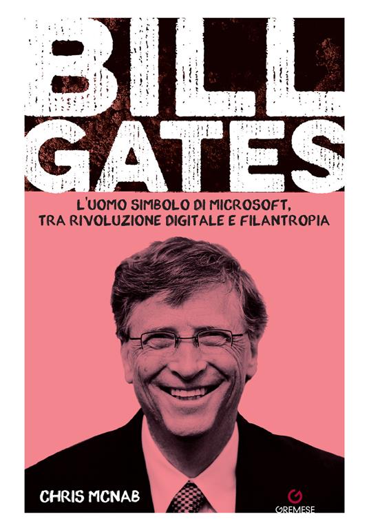 Bill Gates. L'uomo simbolo di Microsoft, tra rivoluzione digitale e filantropia - Chris McNab - copertina