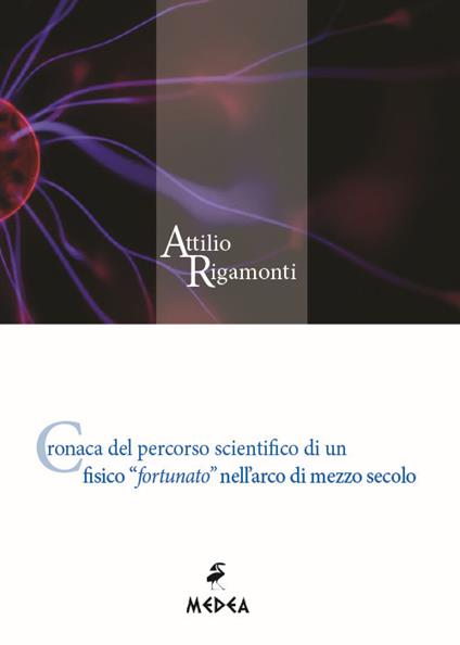 Cronaca del percorso scientifico di un fisico «fortunato» nell'arco di mezzo secolo - Attilio Rigamonti - copertina