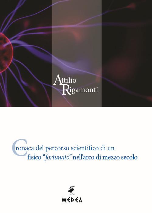 Cronaca del percorso scientifico di un fisico «fortunato» nell'arco di mezzo secolo - Attilio Rigamonti - copertina