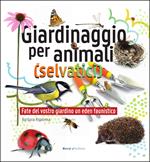 Giardinaggio per animali (selvatici). Ediz. illustrata