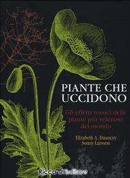 Piante che uccidono. Gli effetti tossici delle piante più velenose del mondo. Ediz. a colori