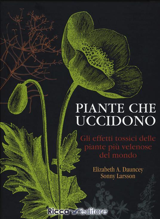 Piante che uccidono. Gli effetti tossici delle piante più velenose del mondo. Ediz. illustrata - Elizabeth A. Dauncey,Sonny Larsson - copertina