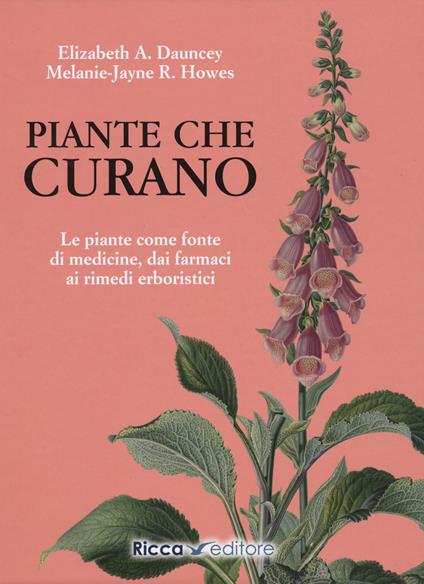 Piante che curano. Le piante come fonte di medicine. Dai farmaci ai rimedi erboristici - Elizabeth A. Dauncey,Melanie-Jayne Howes - copertina