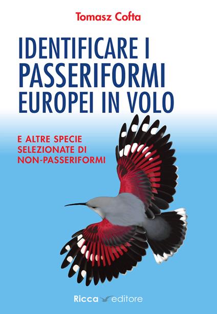 Identificare i passeriformi europei in volo. E altre specie selezionate di non-passeriformi. Ediz. illustrata - Tomasz Cofta - copertina