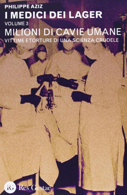 I medici dei lager. Vol. 3: Milioni di cavie umane. Vittime e torture di una scienza crudele. - Philippe Aziz - copertina