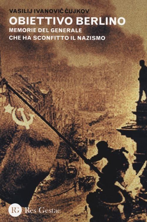 Obiettivo Berlino. Memorie del generale che ha sconfitto il nazismo - Vasilij I. Cujkov - copertina