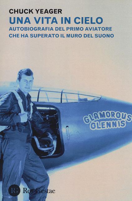 Una vita in cielo. Autobiografia del primo aviatore che ha superato il muro del suono - Chuck Yeager - copertina