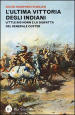 L' ultima vittoria degli indiani. Little Big Horn e la disfatta del generale Custer