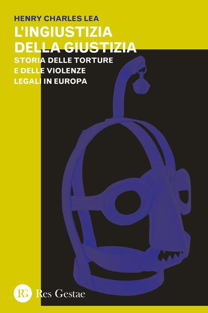 L' ingiustizia della giustizia. Storia delle torture e delle violenze legali in Europea - Henry Charles Lea - copertina