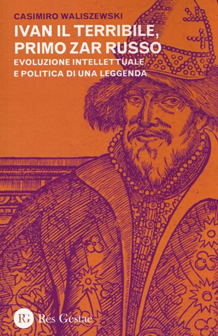 Ivan il Terribile, primo zar russo. Evoluzione intellettuale e politica di una leggenda - Casimiro Waliszewski - copertina