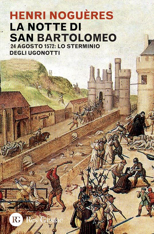 La notte di San Bartolomeo. 22 agosto 1572: lo sterminio degli Ugonotti - Henri Noguères - copertina