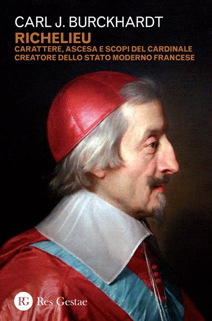Richelieu. Carattere, ascesa e scopi del cardinale creatore dello stato moderno francese - Carl J. Burckhardt - copertina
