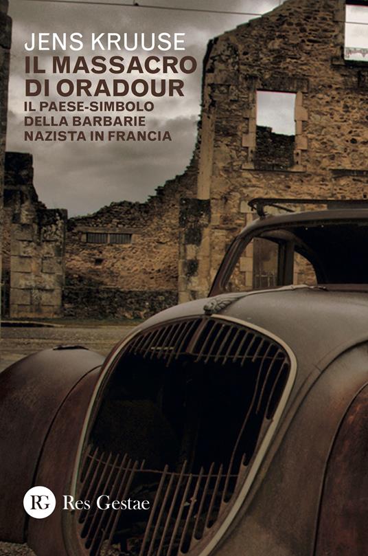 Il massacro di Oradour. Il paese-simbolo della barbarie nazista in Francia - Jens Kruuse - copertina