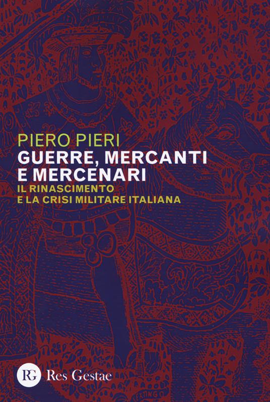 Guerre, mercanti e mercenari. Il Rinascimento e la crisi militare in Italia - Piero Pieri - copertina
