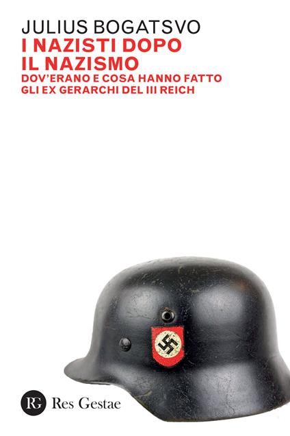 I nazisti dopo il nazismo. Dov'erano e cosa hanno fatto gli ex gerarchi del III Reich - Julius Bogatsvo - copertina