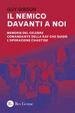 Il nemico davanti a noi. Memorie del celebre comandante della RAF che guidò l'operazione Chastise