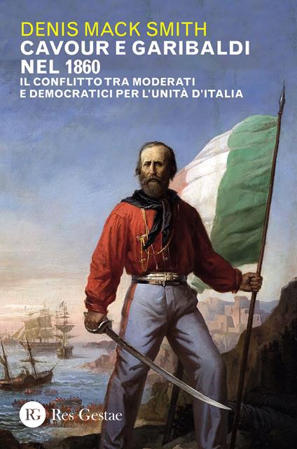 Cavour e Garibaldi nel 1860. Il conflitto tra moderati e democratici per l'Unità d'Italia - Denis Mack Smith - copertina