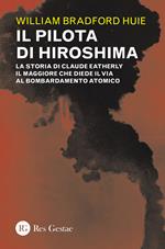 Il pilota di Hiroshima. La storia di Claude Eatherly il maggiore che diede il via al bombardamento atomico