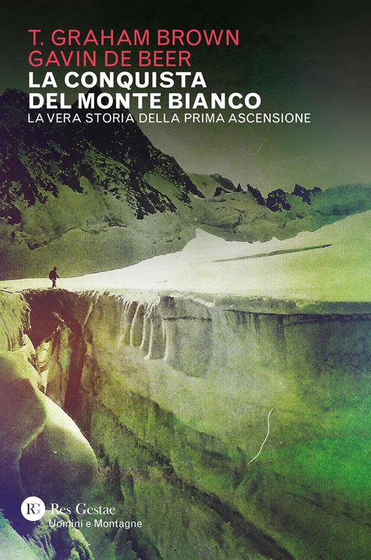 La conquista del Monte Bianco. La vera storia della prima ascensione - T. Graham Brown,Gavin De Beer - copertina
