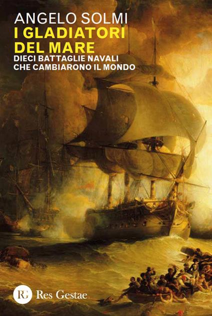 I gladiatori del mare. Dieci battaglie navali che cambiarono il mondo - Angelo Solmi - copertina