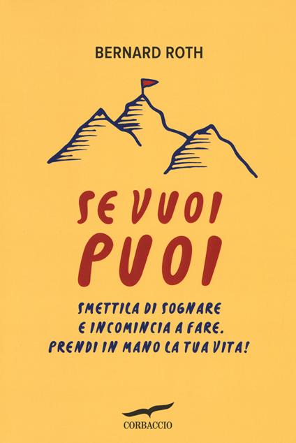 Se vuoi puoi. Smettila di sognare e incomincia a fare. Prendi in mano la tua vita! - Bernard Roth - copertina