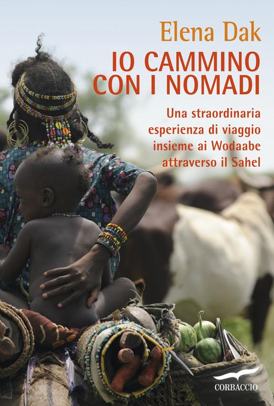 Io cammino con i nomadi. Una straordinaria esperienza di viaggio insieme ai Wodaabe attraverso il Sahel - Elena Dak - copertina