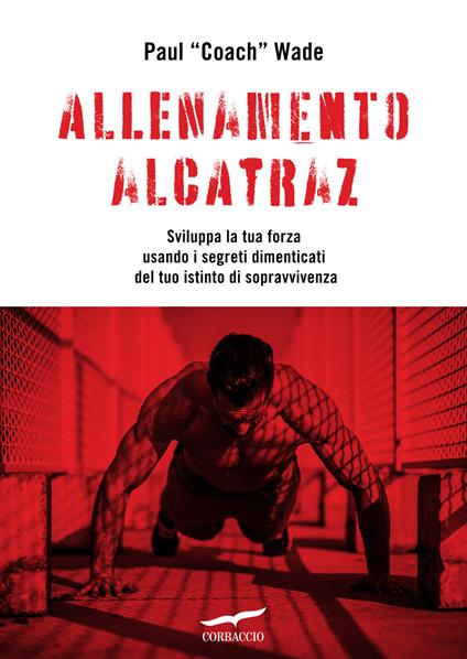 Allenamento Alcatraz. Sviluppa la tua forza usando i segreti dimenticati del tuo istinto di sopravvivenza - Paul Wade - copertina