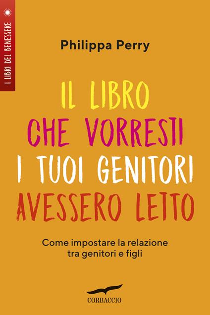 Il libro che vorresti i tuoi genitori avessero letto. Come impostare la relazione tra genitori e figli - Philippa Perry,Lucia Corradini - ebook