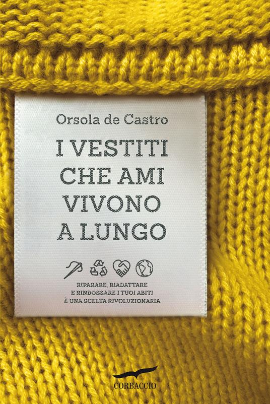 I vestiti che ami vivono a lungo. Riparare, riadattare e rindossare i tuoi abiti è una scelta rivoluzionaria - Orsola de Castro - copertina