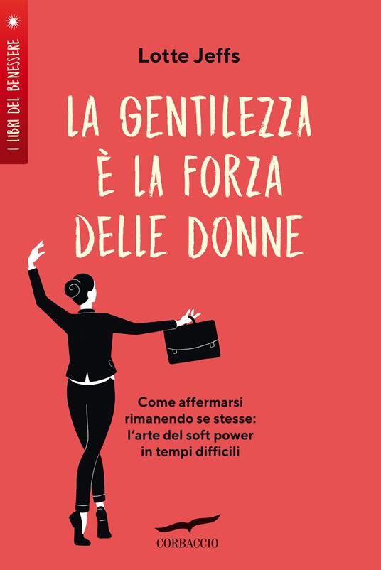 La gentilezza è la forza delle donne. Affermarsi rimanendo se stesse: l'arte del soft power in tempi difficili - Lotte Jeffs,Maria Olivia Crosio - ebook