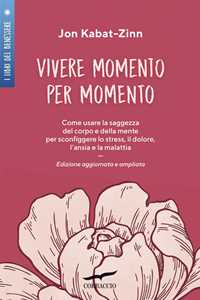 Libro Vivere momento per momento. Sconfiggere lo stress, il dolore, l'ansia e la malattia con la mindfulness. Ediz. ampliata Jon Kabat-Zinn