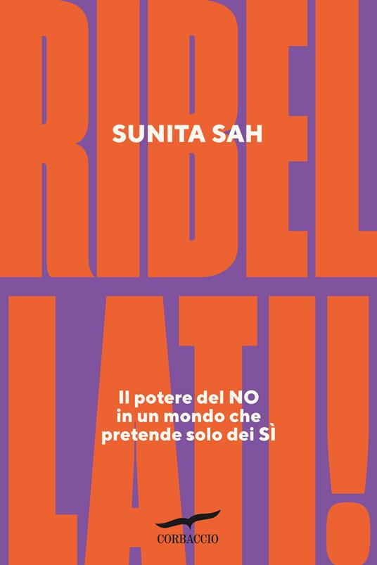 Ribellati! Il potere del no in un mondo che pretende solo dei sì - Sunita Sah - copertina
