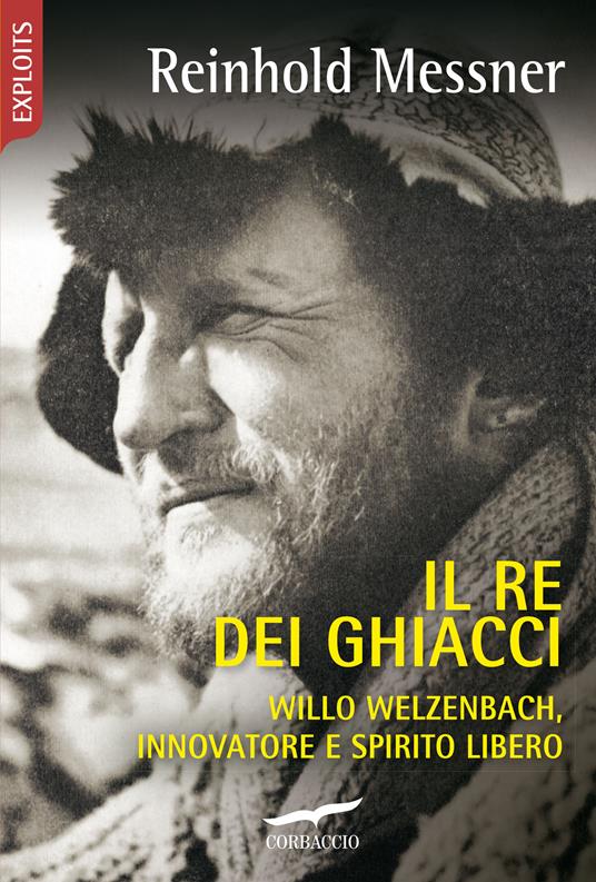 Il re dei ghiacci. Willo Welzenbach, innovatore e spirito libero - Reinhold Messner,Clara Mazzi - ebook