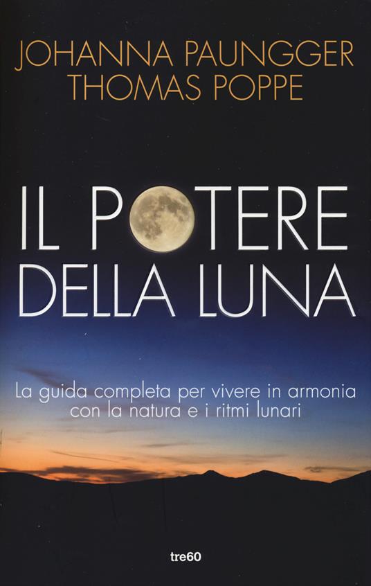 Il potere della luna. La guida completa per vivere in armonia con la natura e i ritmi lunari - Johanna Paungger,Thomas Poppe - copertina