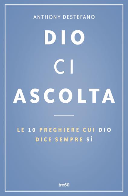 Dio ci ascolta. Le 10 preghiere cui Dio dice sempre sì - Anthony DeStefano - copertina