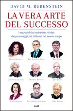 La vera arte del successo. I segreti della leadership rivelati dai personaggi più influenti del nostro tempo