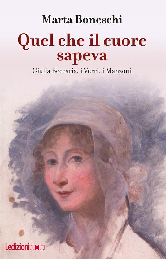 Quel che il cuore sapeva. Giulia Beccaria, i Verri, i Manzoni - Marta Boneschi - copertina