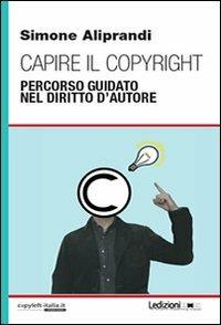 Capire il copyright. Percorso guidato nel diritto d'autore - Simone Aliprandi - copertina