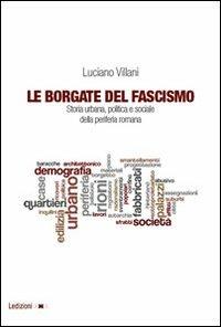 Le borgate del fascismo. Storia urbana, politica e sociale della periferia romana - Luciano Villani - copertina