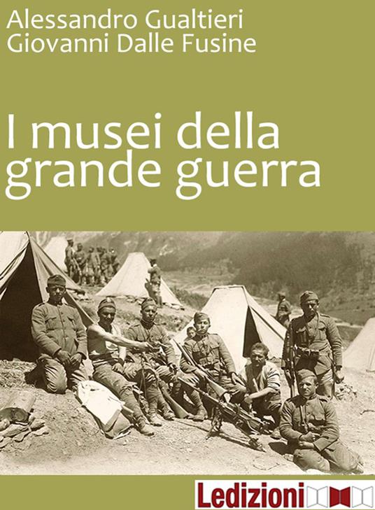 I musei della Grande guerra - Giovanni Dalle Fusine,Alessandro Gualtieri - ebook