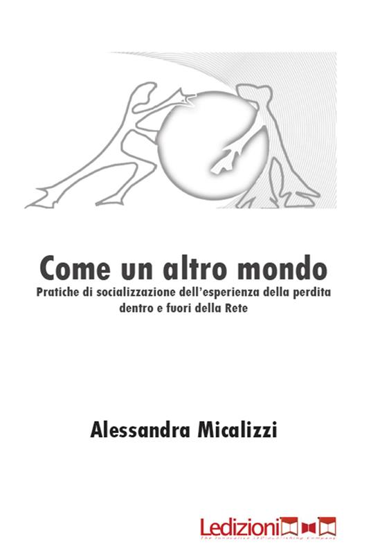 Come un altro mondo. Pratiche di socializzazione dell'esperienza della perdita dentro e fuori della rete - Alessandra Micalizzi - ebook