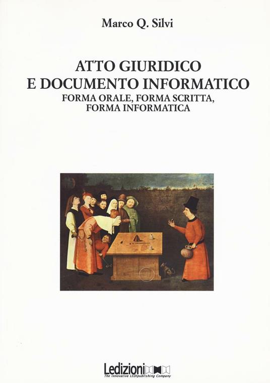 Atto giuridico e documento informatico. Forma orale, forma scritta, forma informatica - Marco Q. Silvi - copertina
