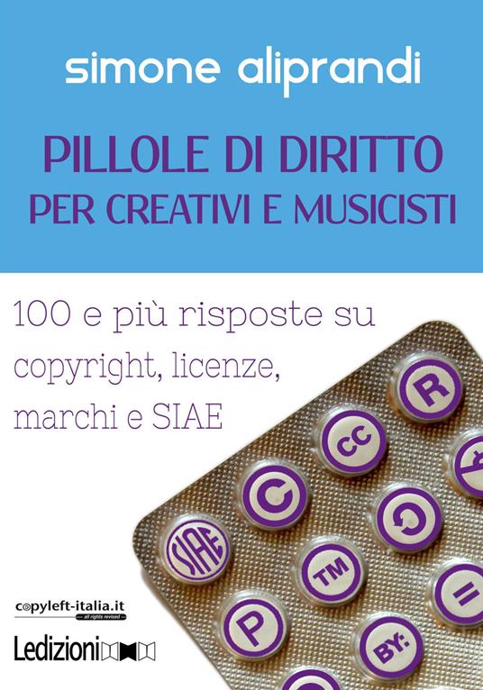 Pillole di diritto per creativi e musicisti. 100 e più risposte su copyright, licenze, marchi e SIAE - Simone Aliprandi - ebook