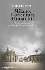 Milano, l'avventura di una città. Tre secoli di storie, idee, battaglie che hanno fatto l'Italia