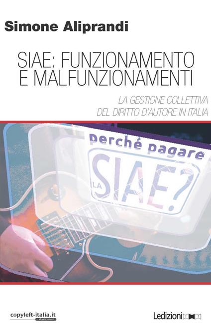 Siae: funzionamento e malfunzionamenti. La gestione collettiva del diritto d'autore in Italia - Simone Aliprandi - copertina