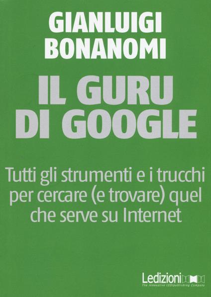 Il guru di Google. Tutti gli strumenti e i trucchi per cercare (e trovare) quel che serve su Internet - Gianluigi Bonanomi - copertina