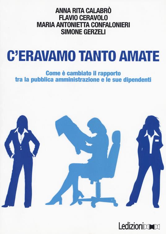 C'eravamo tanto amate. Come è cambiato il rapporto tra la pubblica amministrazione e le sue dipendenti - Anna Rita Calabrò,Flavio Ceravolo,Maria Antonietta Confalonieri - copertina