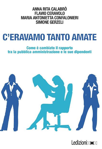 C'eravamo tanto amate. Come è cambiato il rapporto tra la pubblica amministrazione e le sue dipendenti - Anna Rita Calabrò,Flavio Ceravolo,Maria Antonietta Confalonieri,Simone Gerzeli - ebook