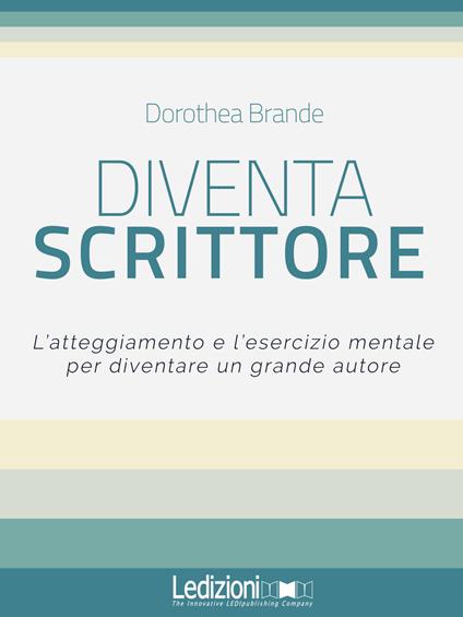 Diventa scrittore. L'atteggiamento e l'esercizio mentale per diventare un grande autore - Dorothea Brande - copertina
